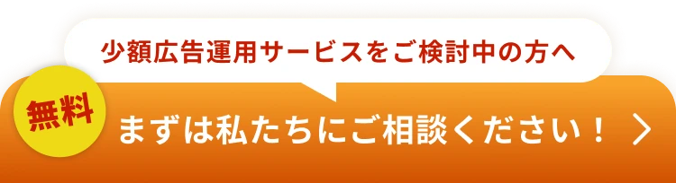 少額広告運用サービスをご検討中の方へ 無料 まずは私たちにご相談ください！